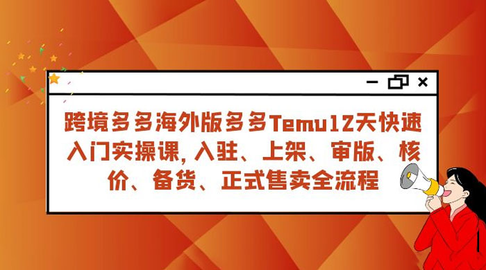 拼多多海外版 Temu 跨境电商 12 天快速入门实战课，从入驻上架到正式售卖全流程